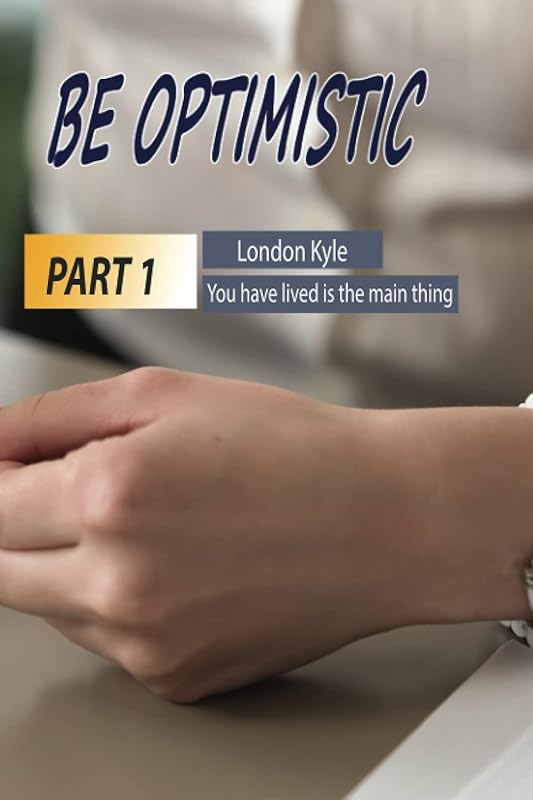 Be Optimistic PART 1: London Kyle - Not how long, but how well you have lived is the main thing by London Kyle