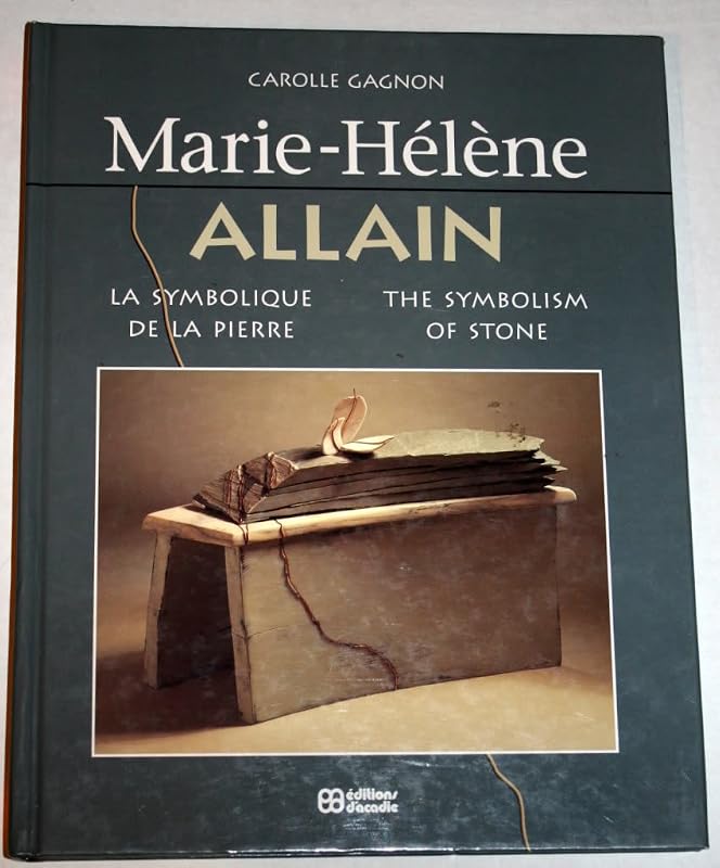 Marie-Helene Allain: The Symbolism of Stone/LA Symbolique De LA Pierre by Carolle Gagnon