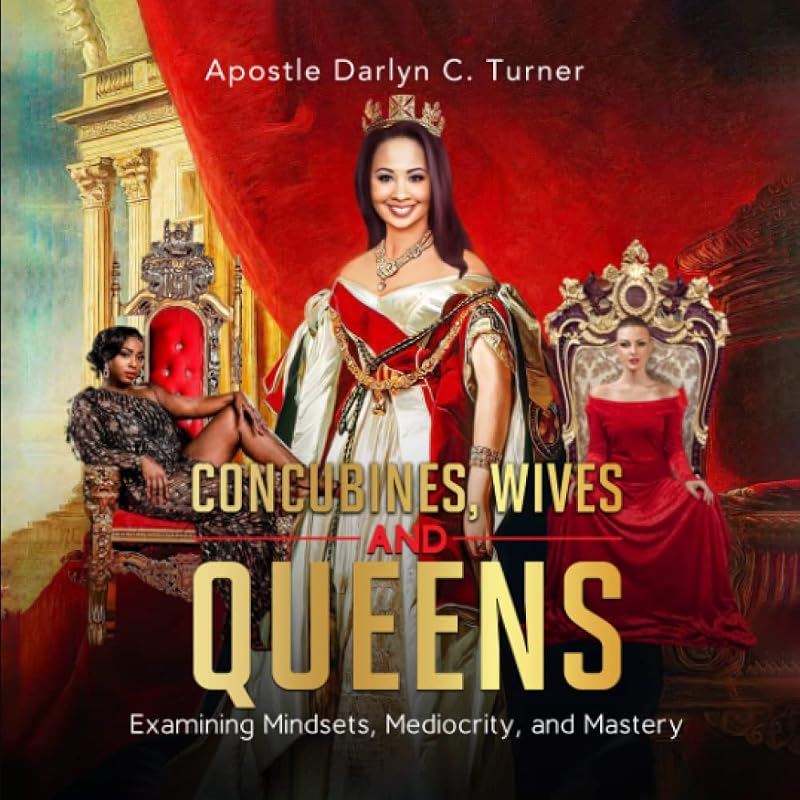 Concubines, Wives & Queens: Examining Mindsets, Mediocrity, and Mastery by Darlyn Turner