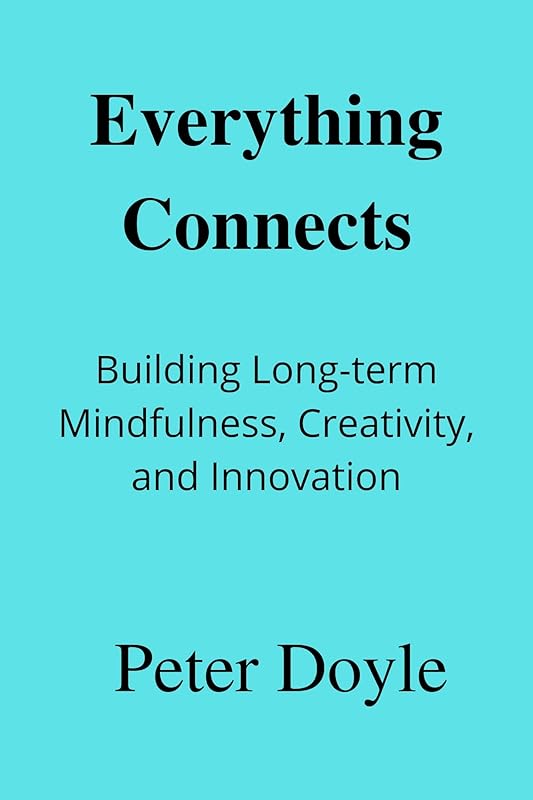 Everything Connects: Building Long-term Mindfulness, Creativity, and Innovation. by Peter Doyle