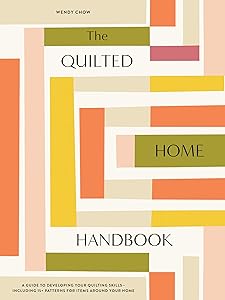 The Quilted Home Handbook: A Guide to Developing Your Quilting Skills-Including 15+ Patterns for Items Around Your Home by Wendy Chow