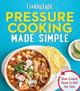 Cooking Light Pressure Cooking Made Simple: Slow-Cooked Flavor in Half the Time