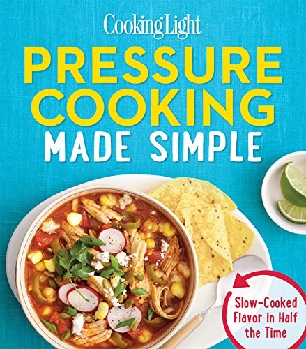 Cooking Light Pressure Cooking Made Simple: Slow-Cooked Flavor in Half the Time by Editors of Cooking Light Magazine