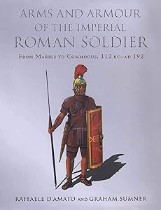 Arms and Armour of the Imperial Roman Soldier: From Marius to Commodus, 112 BC–AD 192 by Raffaele D'Amato