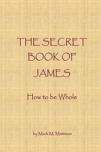 The Secret Book of James: How to be Whole by Mark M. Mattison