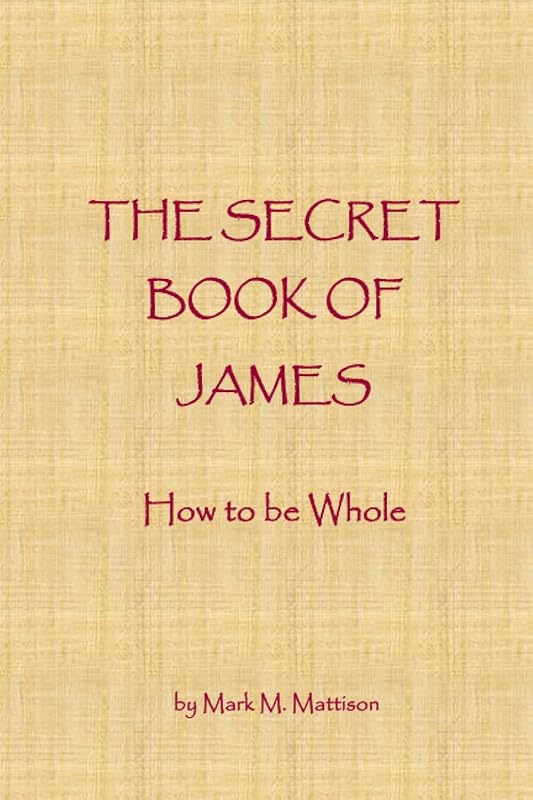 The Secret Book of James: How to be Whole by Mark M. Mattison