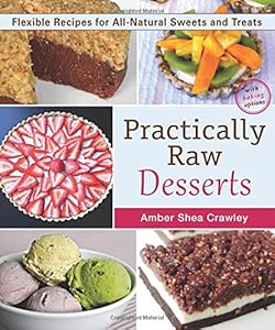 Practically Raw Desserts: Flexible Recipes for All-Natural Sweets and Treats