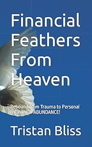 Financial Feathers From Heaven: Rebound from Trauma to Personal & Financial ABUNDANCE! by Ms. Tristan Amelia Bliss