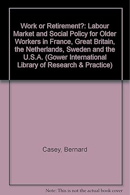 Work or Retirement?: Labour Market and Social Policy for Older Workers in France, Great Britain, the Netherlands, Sweden, and the USA (Gower)