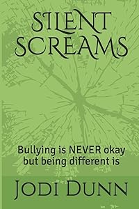 SILENT SCREAMS: Bullying is NEVER okay but being different is by Jodi Dunn