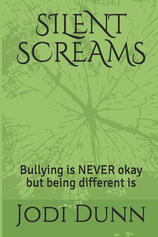 SILENT SCREAMS: Bullying is NEVER okay but being different is by Jodi Dunn