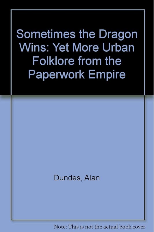Sometimes the Dragon Wins: Yet More Urban Folklore from the Paperwork Empire by Alan Dundes