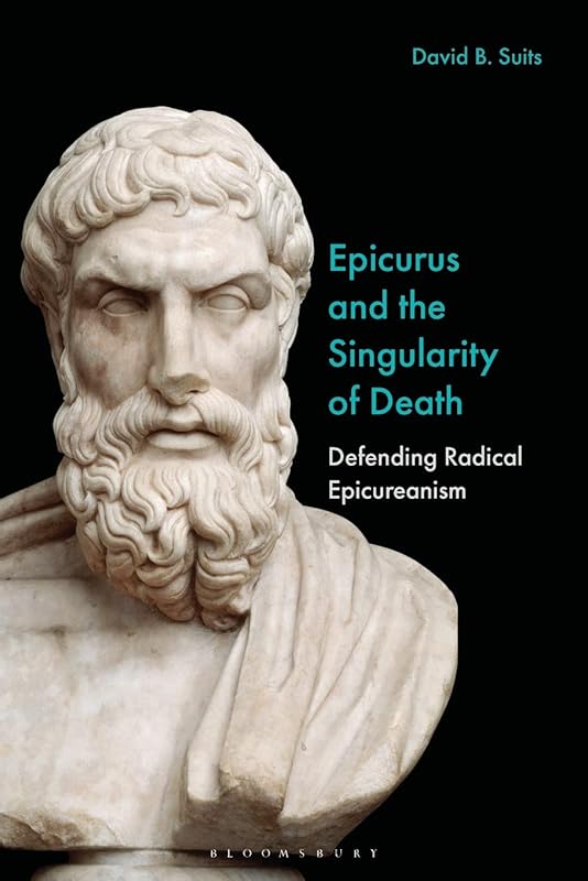 Epicurus and the Singularity of Death: Defending Radical Epicureanism by David B. Suits