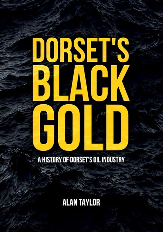 Dorset's Black Gold: A History of Dorset's Oil Industry by Alan Taylor