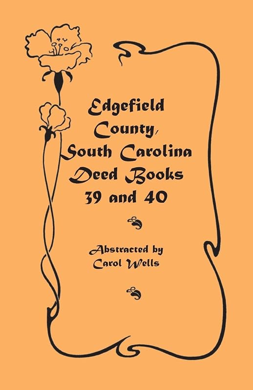 Edgefield County, South Carolina: Deed Books 39 and 40: , 39 and 40 by Carol Wells