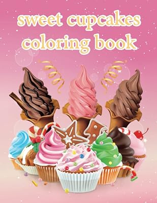 sweet cupcakes: coloring book with 50 awesome illustrations of cupcakes dessert ice cream chocolate, sweet cookies, shakes, relaxing coloring book for kids and adult