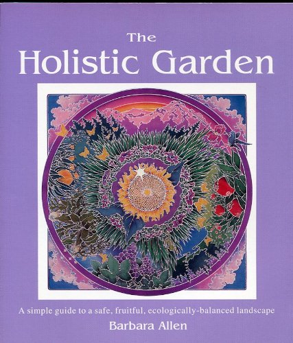 The Holistic Garden: A Simple Guide to a Safe, Fruitful, Ecologically-Balanced Landscape by Barbara Allen
