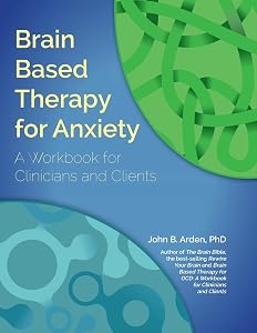 Brain Based Therapy for Anxiety: A Workbook for Clinicians and Clients by John B. Arden PhD