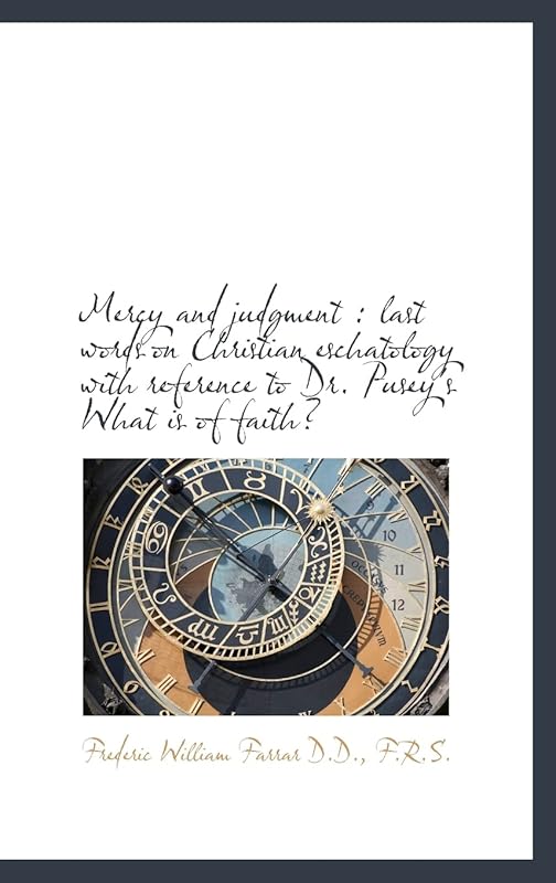 Mercy and judgment: last words on Christian eschatology with reference to Dr. Pusey's What is of fa by Frederic William Farrar