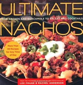 Ultimate Nachos: From Nachos and Guacamole to Salsas and Cocktails