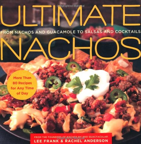 Ultimate Nachos: From Nachos and Guacamole to Salsas and Cocktails by Lee Frank
