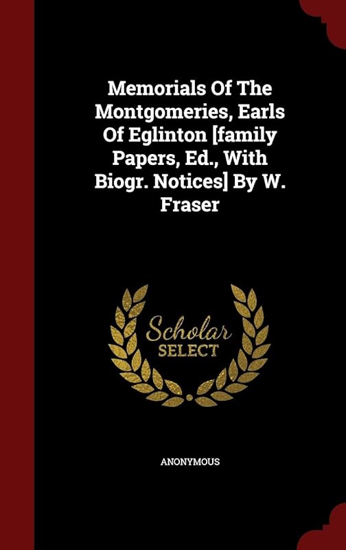 Memorials Of The Montgomeries, Earls Of Eglinton [family Papers, Ed., With Biogr. Notices] By W. Fraser by Anonymous