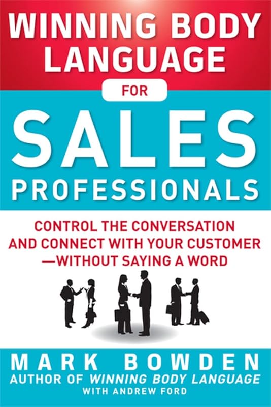 Winning Body Language for Sales Professionals: Control the Conversation and Connect with Your Customer―without Saying a Word by Mark Bowden