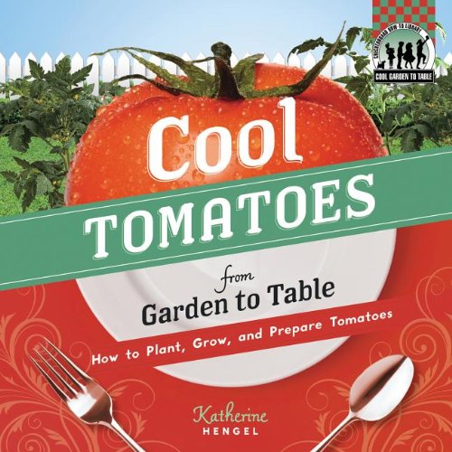 Cool Tomatoes from Garden to Table: How to Plant, Grow, and Prepare Tomatoes by Katherine Hengel