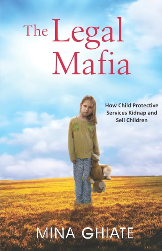 THE LEGAL MAFIA: How Child Protective Services Kidnap and Sell Children by Mina Ghiate