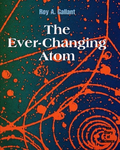 The Ever-Changing Atom (Story of Science) by Roy A. Gallant