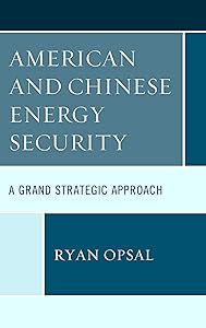 American and Chinese Energy Security: A Grand Strategic Approach by Ryan Opsal