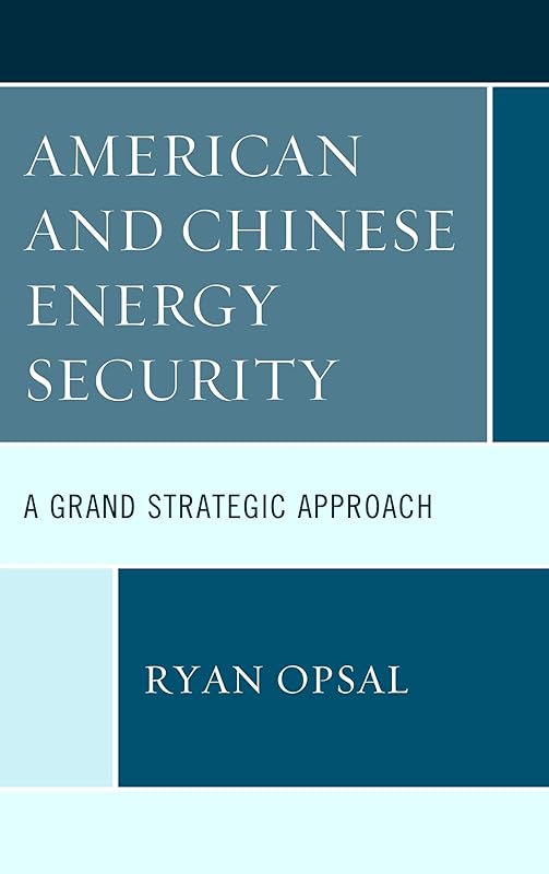 American and Chinese Energy Security: A Grand Strategic Approach by Ryan Opsal
