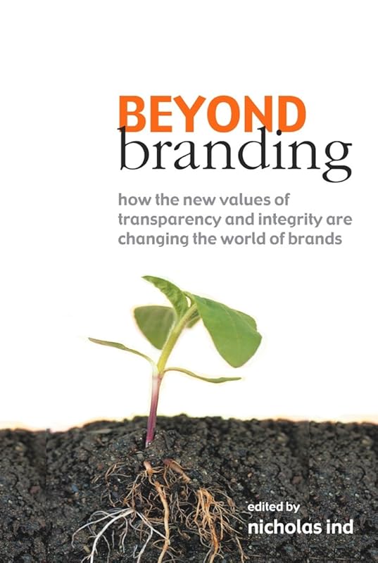 Beyond Branding: How the New Values of Transparency and Integrity Are Changing the World of Brands by Nicholas Ind