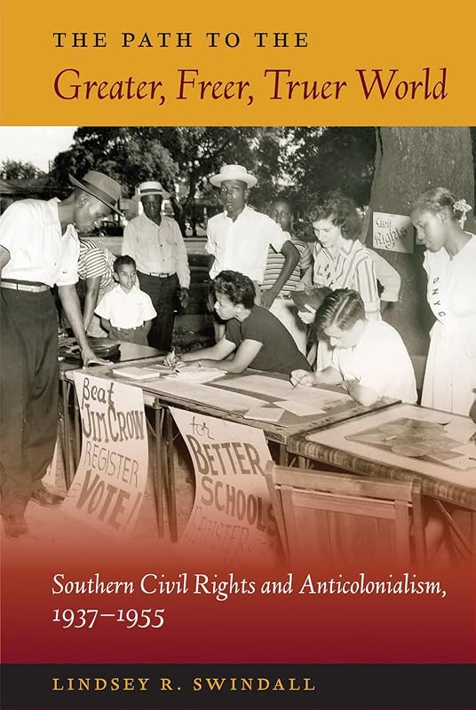 The Path to the Greater, Freer, Truer World: Southern Civil Rights and Anticolonialism, 1937–1955 (New Perspectives on the History of the South) by Lindsey R. Swindall