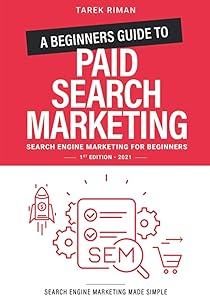 A Beginners Guide to Paid Search Marketing: Search Engine Marketing for Beginners by Tarek Riman