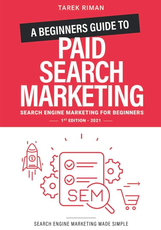 A Beginners Guide to Paid Search Marketing: Search Engine Marketing for Beginners by Tarek Riman
