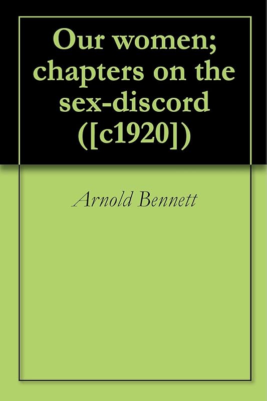 Our women; chapters on the sex-discord ([c1920]) by Arnold Bennett