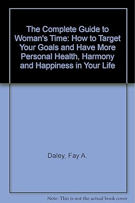 The Complete Guide to Woman's Time: How to Target Your Goals and Have More Personal Health, Harmony and Happiness in Your Life