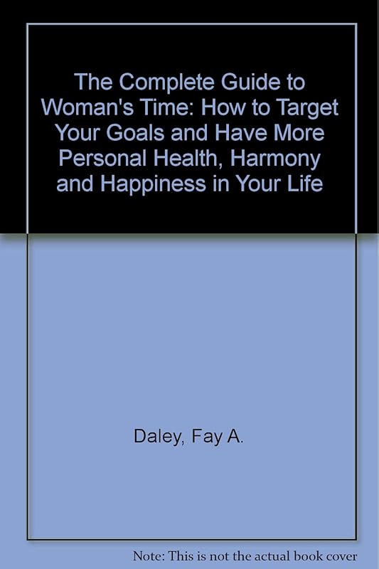 The Complete Guide to Woman's Time: How to Target Your Goals and Have More Personal Health, Harmony and Happiness in Your Life by Fay A. Daley