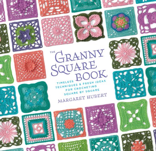 The Granny Square Book: Timeless Techniques and Fresh Ideas for Crocheting Square by Square by Margaret Hubert