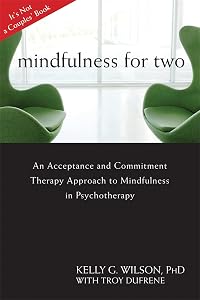 Mindfulness for Two: An Acceptance and Commitment Therapy Approach to Mindfulness in Psychotherapy by Kelly G. Wilson PhD