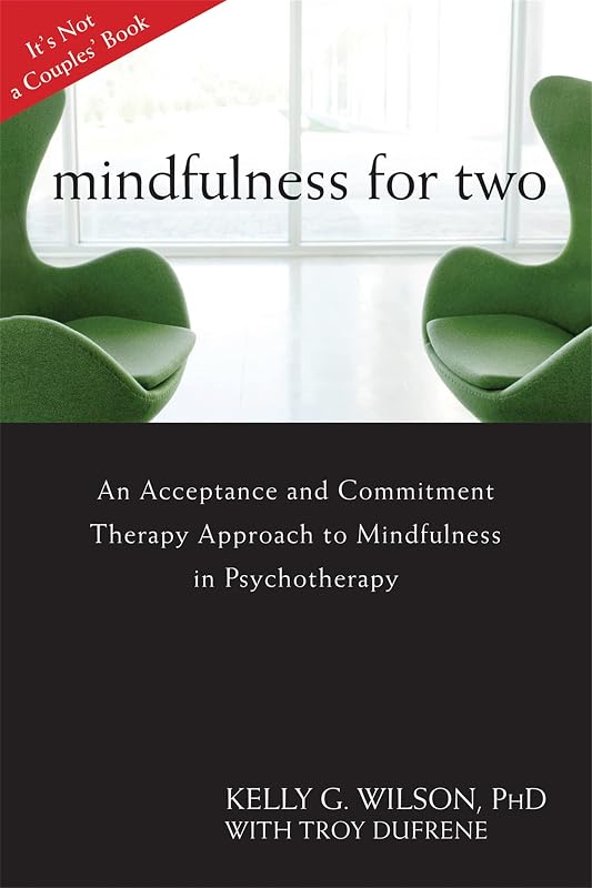 Mindfulness for Two: An Acceptance and Commitment Therapy Approach to Mindfulness in Psychotherapy by Kelly G. Wilson PhD