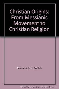 Christian Origins: From Messianic Movement to Christian Religion by Christopher Rowland