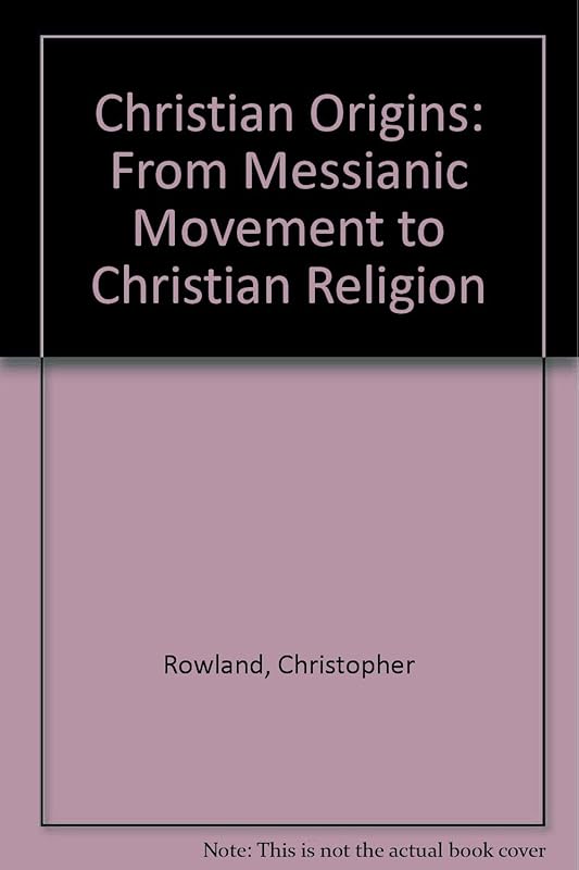 Christian Origins: From Messianic Movement to Christian Religion by Christopher Rowland