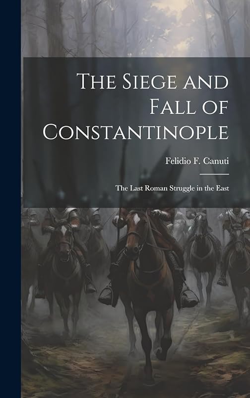 The Siege and Fall of Constantinople: The Last Roman Struggle in the East by Felido Ganuti