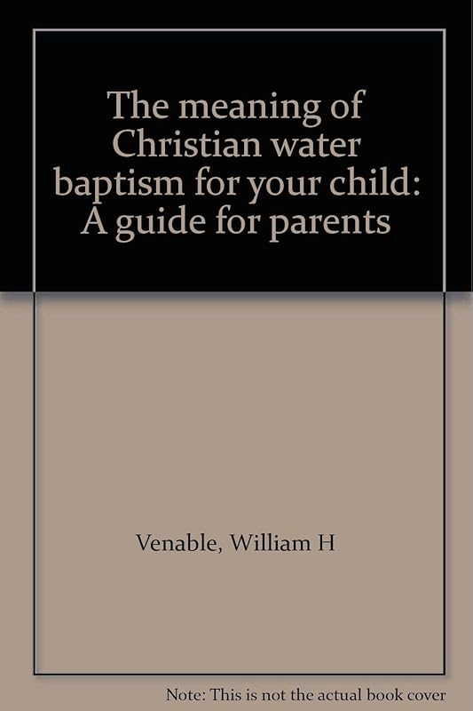 The meaning of Christian water baptism for your child: A guide for parents by William H Venable