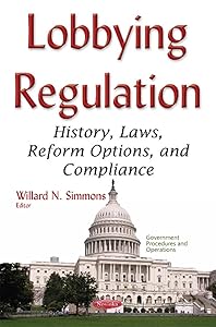 Lobbying Regulation: History, Laws, Reform Options, and Compliance by Willard N. Simmons
