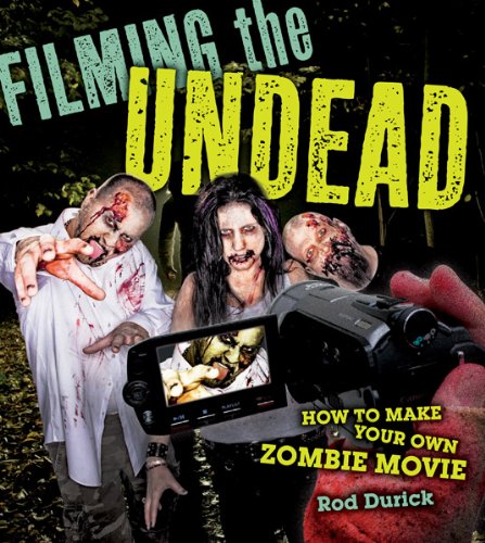 Filming the Undead: How to Make Your Own Zombie Movie by Rod Durick