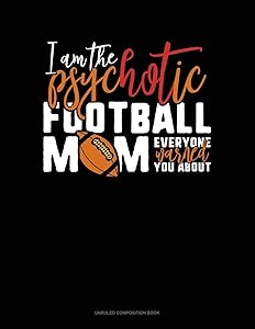 I Am The Psychotic Football Mom Everyone Warned You About: Unruled Composition Book