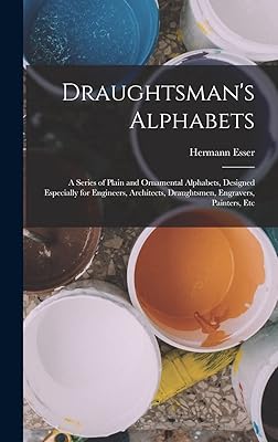 Draughtsman's Alphabets: A Series of Plain and Ornamental Alphabets, Designed Especially for Engineers, Architects, Draughtsmen, Engravers, Painters, Etc